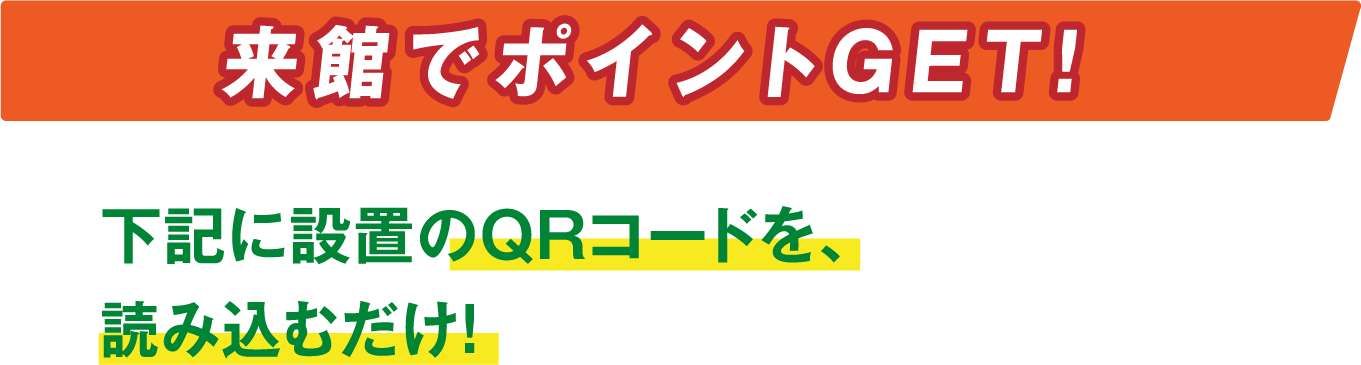 来館でポイントGET! 下記に配置のQRコードを、読み込むだけ！