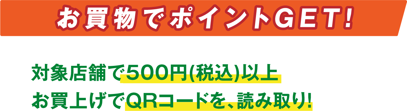 お買い物でポイントGET! 対象店舗で500円(税込)以上お買い上げでQRコードを、読み取り！