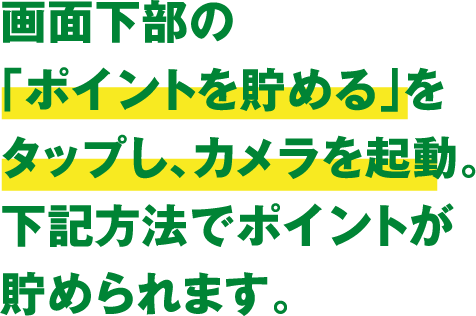 画面下部の「ポイントを貯める」をタップし、カメラを起動。下記方法でポイントが貯められます。